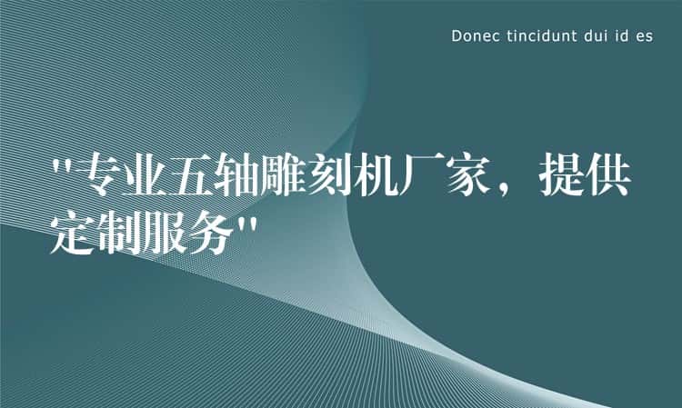 “专业五轴雕刻机厂家,提供定制服务” “专业五轴雕刻机厂家,提供定制服务”
