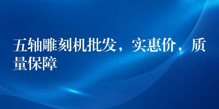 五轴雕刻机批发,实惠价,质量保障 五轴雕刻机批发,实惠价,质量保障