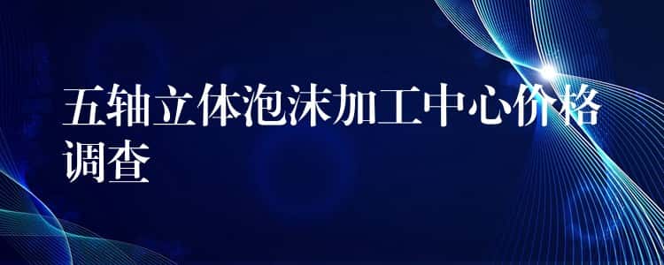五轴立体泡沫加工中心价格调查 五轴立体泡沫加工中心价格调查
