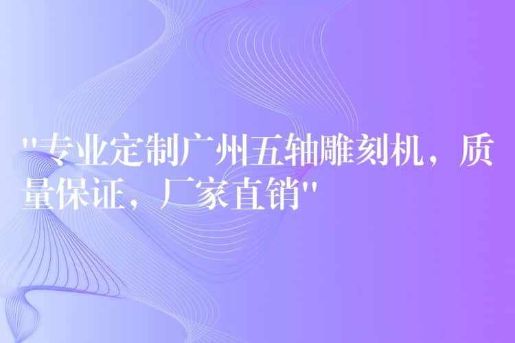 “专业定制广州五轴雕刻机,质量保证,厂家直销” “专业定制广州五轴雕刻机,质量保证,厂家直销”